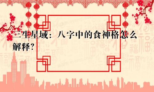 三生星域:八字中的食神格怎么解释?