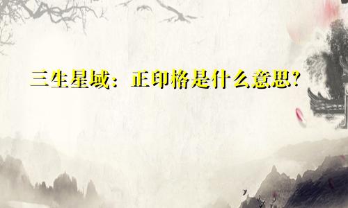 三生星域:正印格是什么意思?