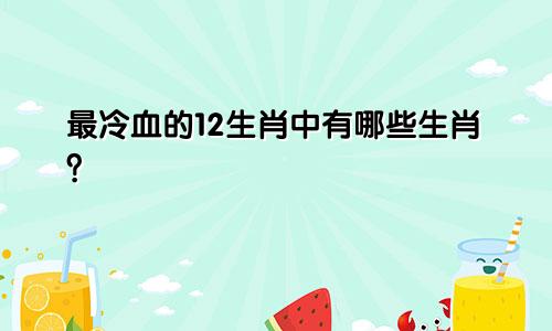 最冷血的12生肖中有哪些生肖？