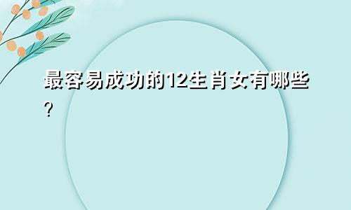 最容易成功的12生肖女有哪些？