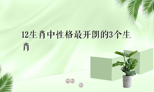 12生肖中性格最开朗的3个生肖
