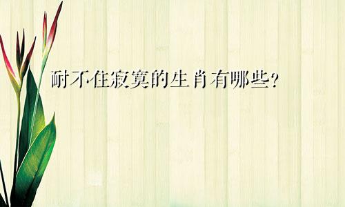 耐不住寂寞的生肖有哪些？