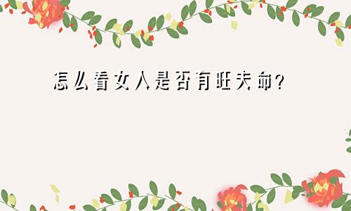 怎么看女人是否有旺夫命？