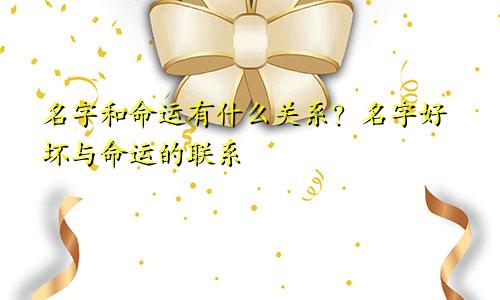 名字和命运有什么关系？名字好坏与命运的联系