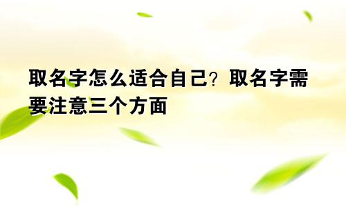 取名字怎么适合自己？取名字需要注意三个方面