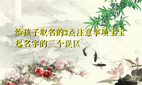 给孩子取名的3点注意事项宝宝起名字的三个误区