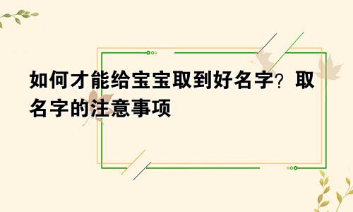 如何才能给宝宝取到好名字？取名字的注意事项