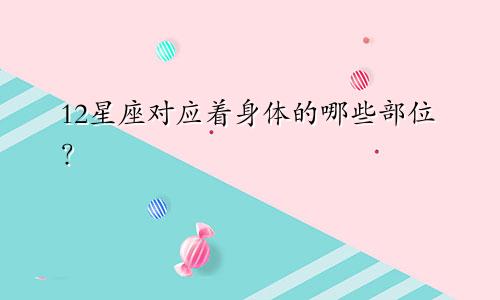 12星座对应着身体的哪些部位？
