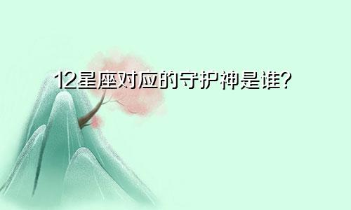 12星座对应的守护神是谁？