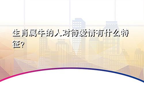 生肖属牛的人对待爱情有什么特征？