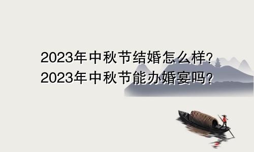2023年中秋节结婚怎么样？2023年中秋节能办婚宴吗？