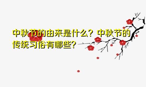中秋节的由来是什么？中秋节的传统习俗有哪些？