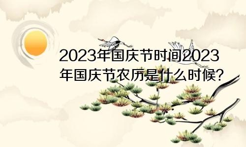 2023年国庆节时间2023年国庆节农历是什么时候？