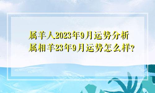 属羊人2023年9月运势分析属相羊23年9月运势怎么样？