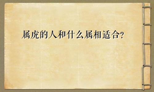 属虎的人和什么属相适合？