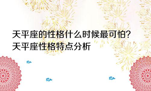 天平座的性格什么时候最可怕？天平座性格特点分析