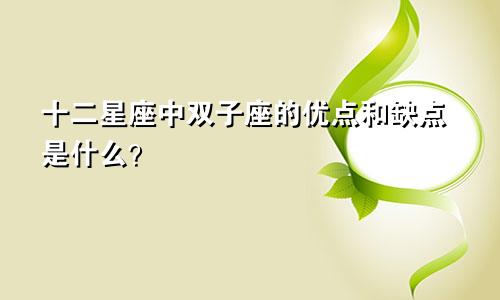 十二星座中双子座的优点和缺点是什么?
