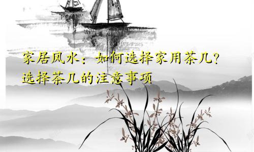 家居风水：如何选择家用茶几？选择茶几的注意事项