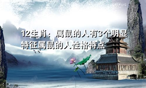 12生肖：属鼠的人有3个明显特征属鼠的人性格特点