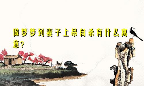 做梦梦到妻子上吊自杀有什么寓意？