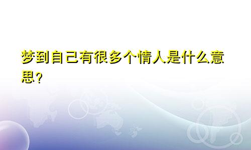 梦到自己有很多个情人是什么意思?