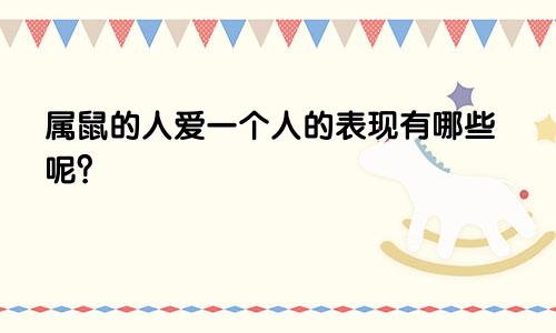 属鼠的人爱一个人的表现有哪些呢？