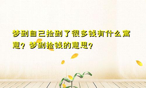 梦到自己捡到了很多钱有什么寓意?梦到捡钱的意思?