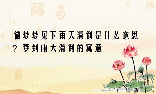 做梦梦见下雨天滑倒是什么意思？梦到雨天滑倒的寓意
