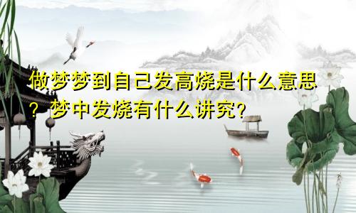 做梦梦到自己发高烧是什么意思?梦中发烧有什么讲究?