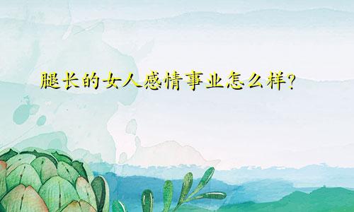 腿长的女人感情事业怎么样?