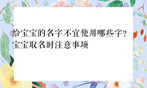给宝宝的名字不宜使用哪些字？宝宝取名时注意事项