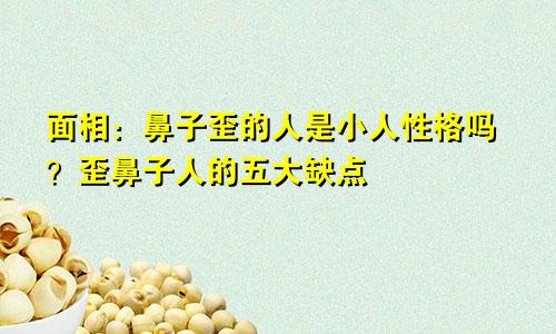面相:鼻子歪的人是小人性格吗?歪鼻子人的五大缺点