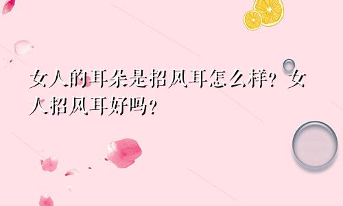 女人的耳朵是招风耳怎么样?女人招风耳好吗?