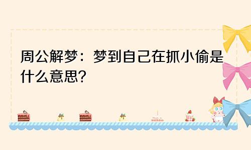 周公解梦:梦到自己在抓小偷是什么意思?