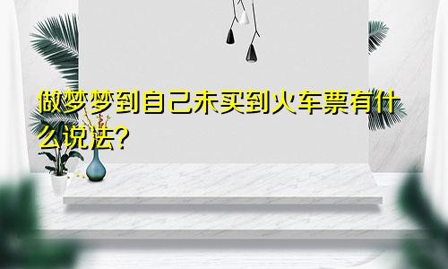 做梦梦到自己未买到火车票有什么说法？