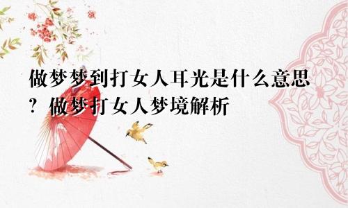 做梦梦到打女人耳光是什么意思？做梦打女人梦境解析