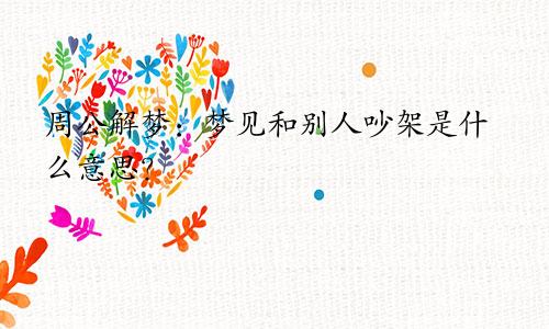 周公解梦:梦见和别人吵架是什么意思?