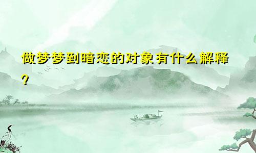 做梦梦到暗恋的对象有什么解释?