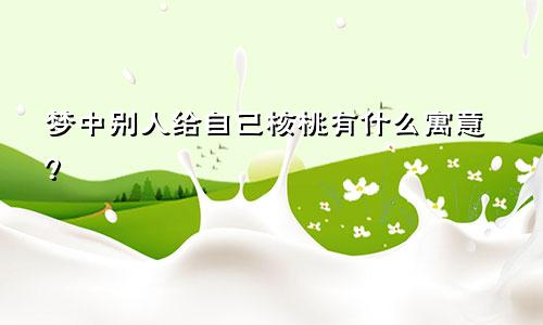 梦中别人给自己核桃有什么寓意？