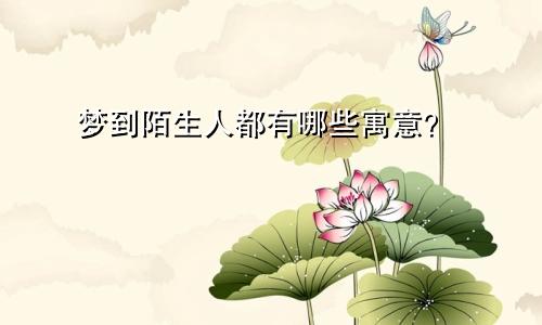 梦到陌生人都有哪些寓意？