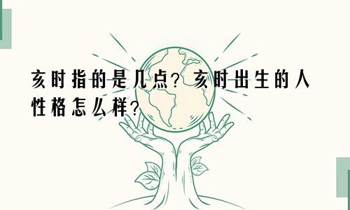 亥时指的是几点?亥时出生的人性格怎么样?