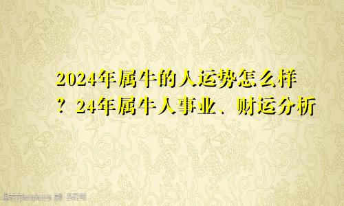 2024年属牛的人运势怎么样？24年属牛人事业、财运分析
