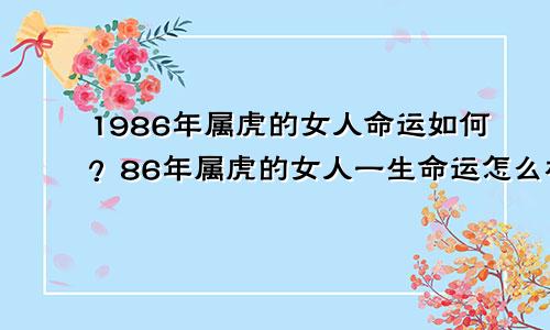 1986年属虎的女人命运如何？86年属虎的女人一生命运怎么样？