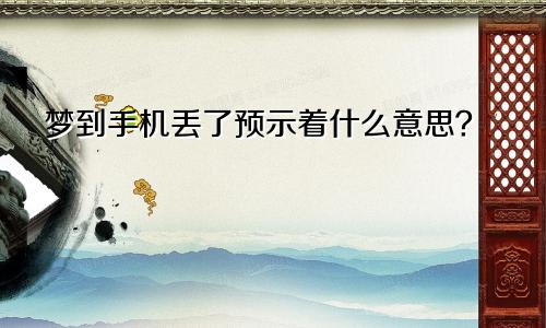 梦到手机丢了预示着什么意思？