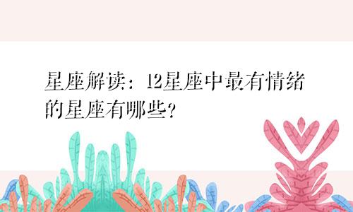 星座解读：12星座中最有情绪的星座有哪些？