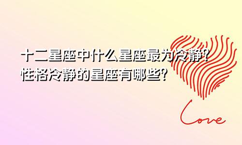 十二星座中什么星座最为冷静？性格冷静的星座有哪些？