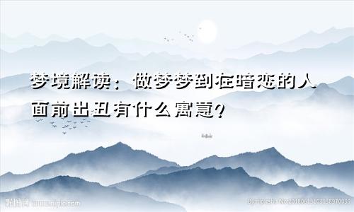 梦境解读：做梦梦到在暗恋的人面前出丑有什么寓意？
