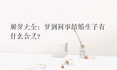 解梦大全：梦到同事结婚生子有什么含义？