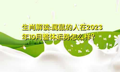 生肖解读:属鼠的人在2023年10月整体运势怎么样？