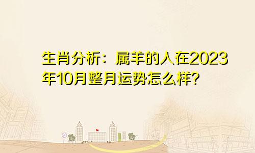 生肖分析：属羊的人在2023年10月整月运势怎么样？